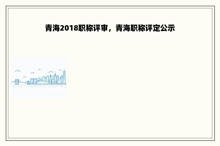 青海2018职称评审，青海职称评定公示