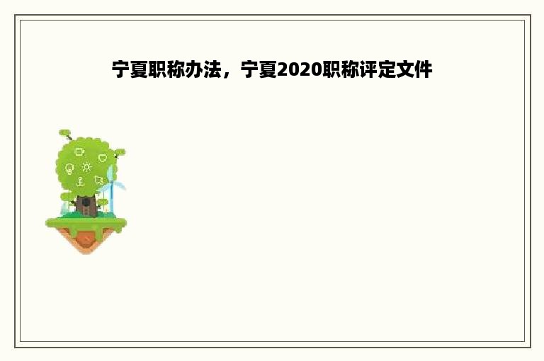 宁夏职称办法，宁夏2020职称评定文件