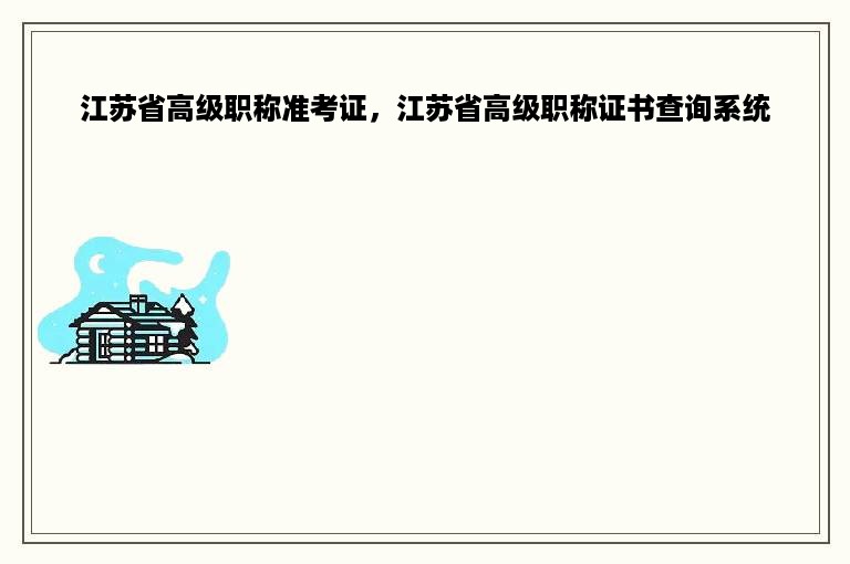 江苏省高级职称准考证，江苏省高级职称证书查询系统