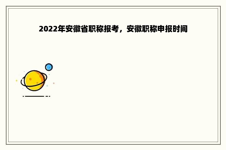 2022年安徽省职称报考，安徽职称申报时间