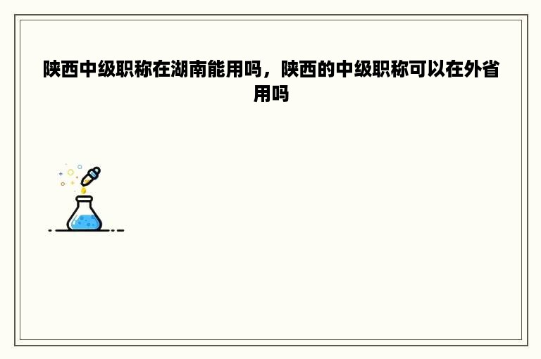 陕西中级职称在湖南能用吗，陕西的中级职称可以在外省用吗