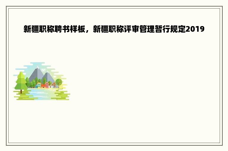 新疆职称聘书样板，新疆职称评审管理暂行规定2019