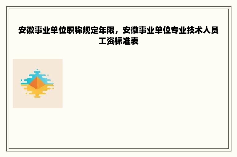 安徽事业单位职称规定年限，安徽事业单位专业技术人员工资标准表