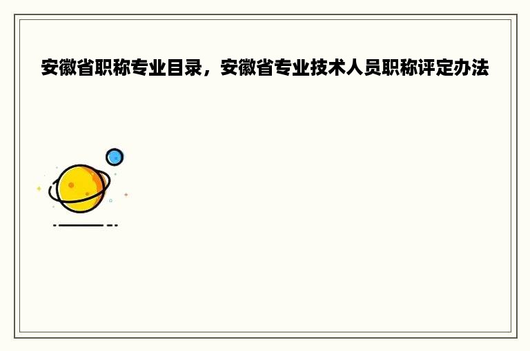 安徽省职称专业目录，安徽省专业技术人员职称评定办法