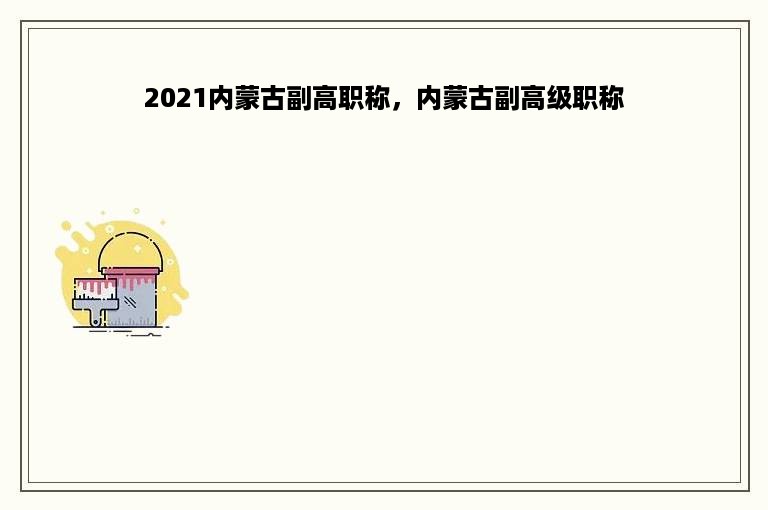 2021内蒙古副高职称，内蒙古副高级职称