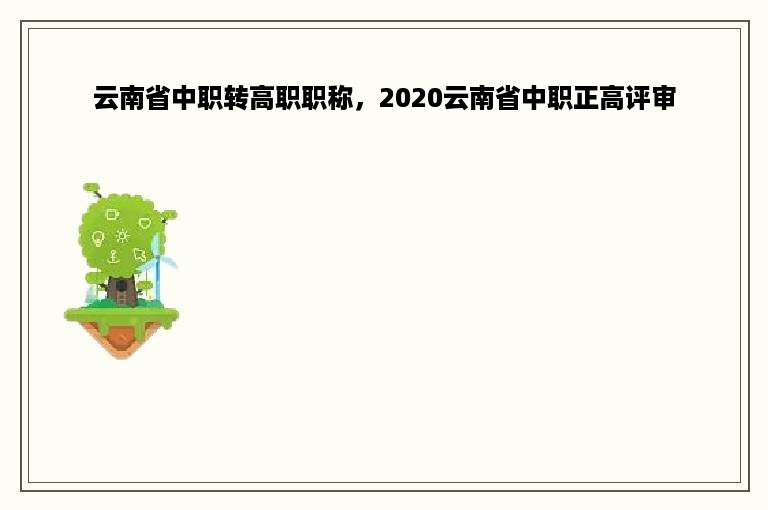 云南省中职转高职职称，2020云南省中职正高评审