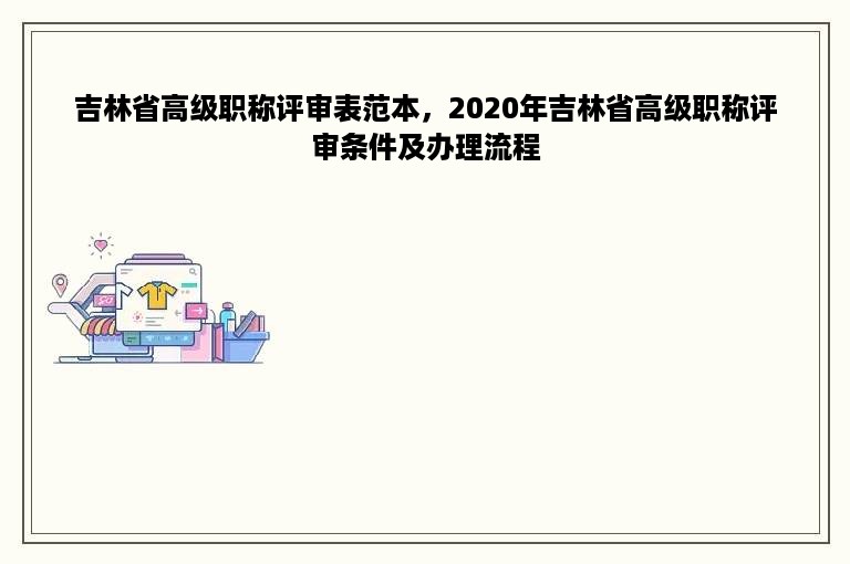 吉林省高级职称评审表范本，2020年吉林省高级职称评审条件及办理流程