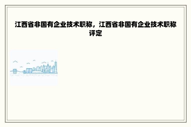 江西省非国有企业技术职称，江西省非国有企业技术职称评定