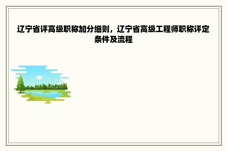 辽宁省评高级职称加分细则，辽宁省高级工程师职称评定条件及流程