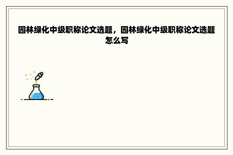 园林绿化中级职称论文选题，园林绿化中级职称论文选题怎么写