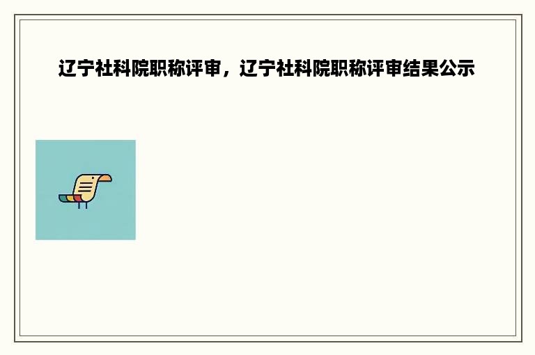 辽宁社科院职称评审，辽宁社科院职称评审结果公示