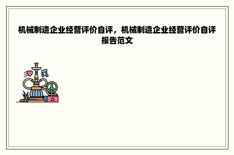 机械制造企业经营评价自评，机械制造企业经营评价自评报告范文