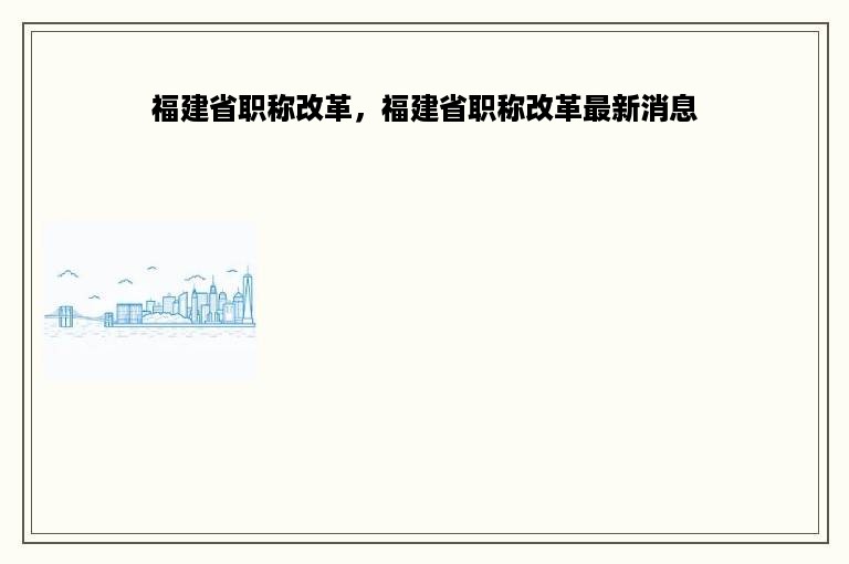 福建省职称改革，福建省职称改革最新消息