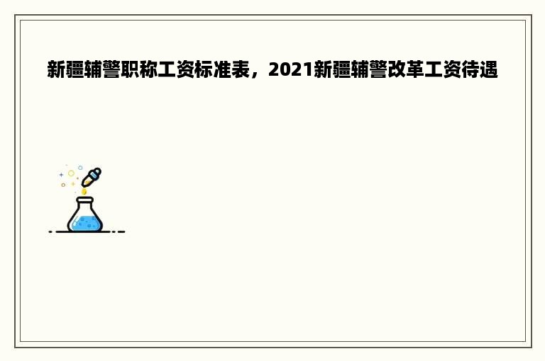 新疆辅警职称工资标准表，2021新疆辅警改革工资待遇