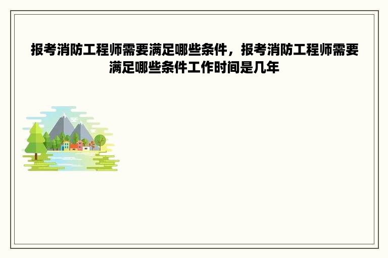 报考消防工程师需要满足哪些条件，报考消防工程师需要满足哪些条件工作时间是几年