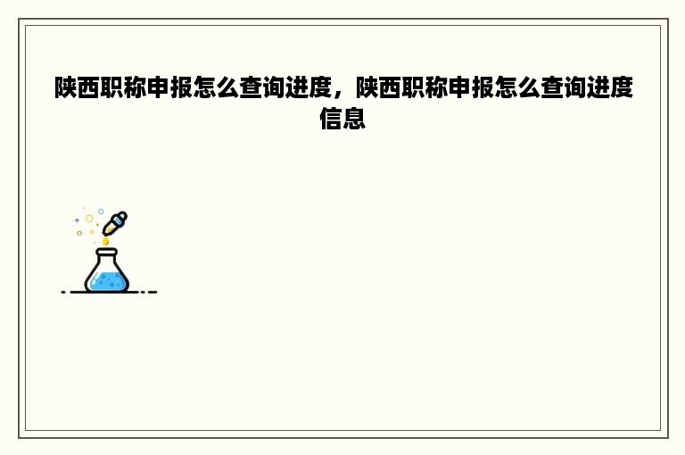 陕西职称申报怎么查询进度，陕西职称申报怎么查询进度信息