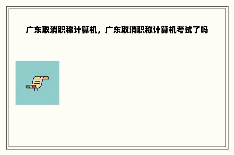 广东取消职称计算机，广东取消职称计算机考试了吗