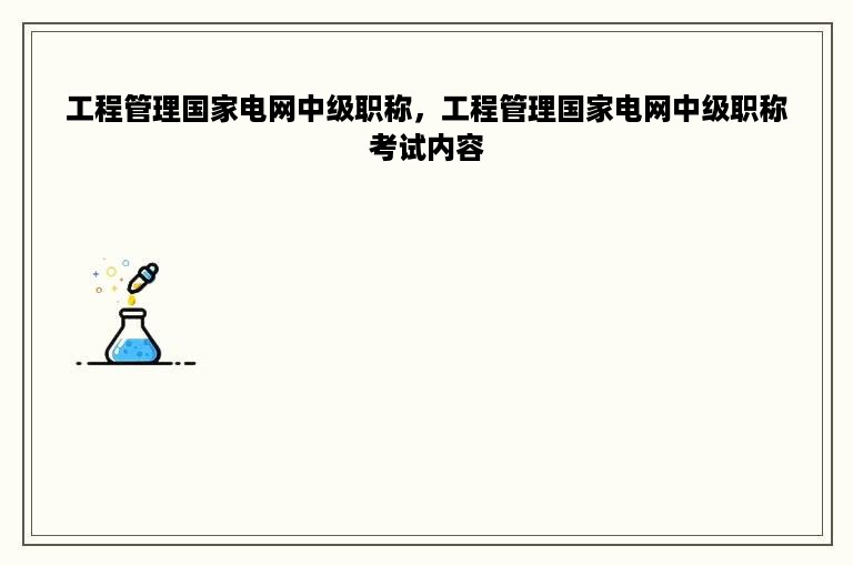 工程管理国家电网中级职称，工程管理国家电网中级职称考试内容